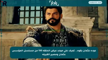 عودة عثمان بقوة.. تعرف على موعد عرض الحلقة 195 من مسلسل المؤسس عثمان ومصير القبيلة